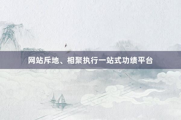 网站斥地、相聚执行一站式功绩平台