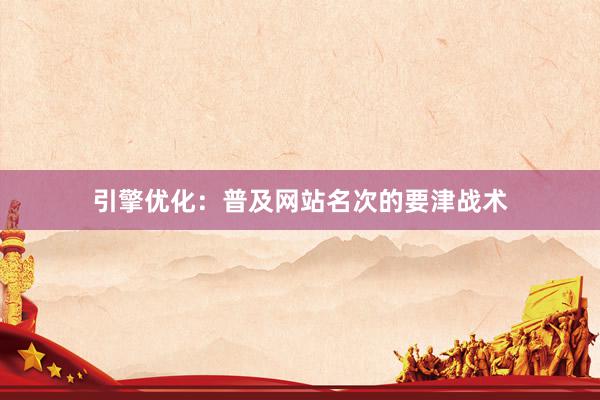 引擎优化：普及网站名次的要津战术