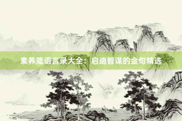素养箴语言录大全：启迪智谋的金句精选
